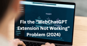 Fix the “WebChatGPT Extension Not Working” Problem (2024)
